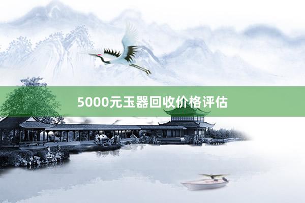 5000元玉器回收价格评估